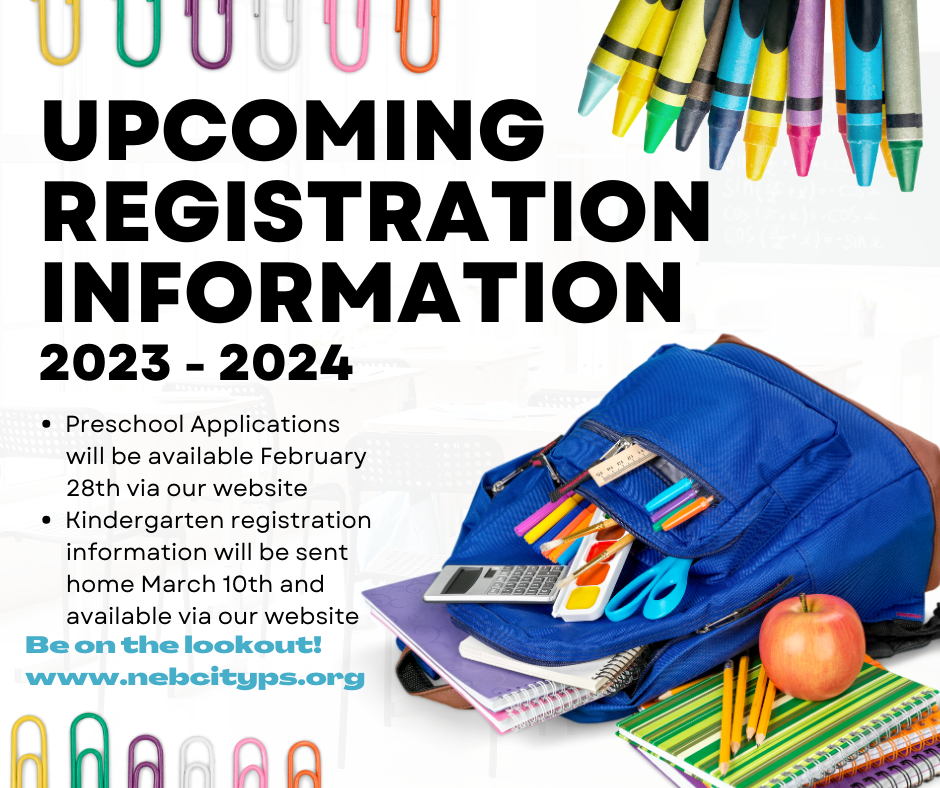 Preschool Applications        will be available February        28th via our website Kindergarten registration        information will be sent        home March 10th and        available via our website Be on the lookout! www.nebcityps.org